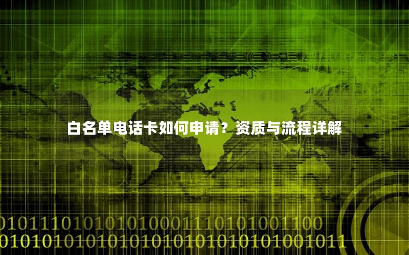 白名单电话卡如何申请？资质与流程详解