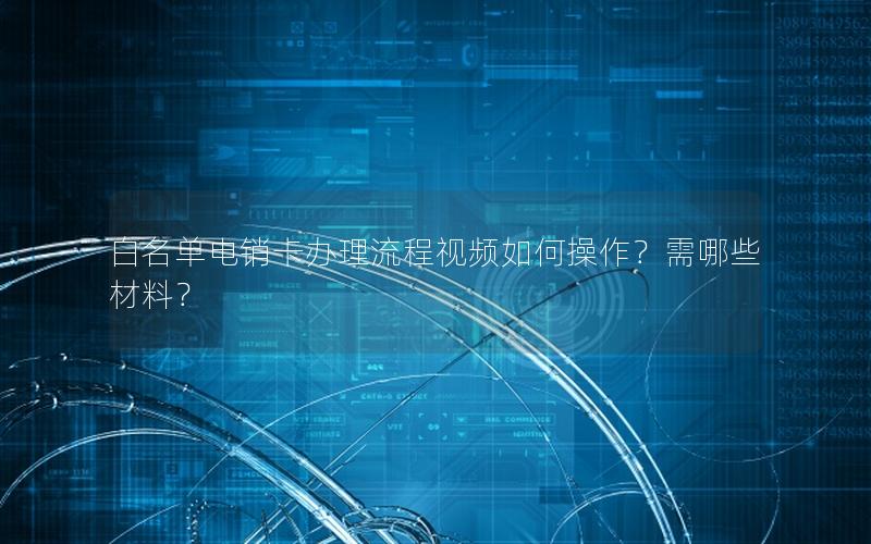 白名单电销卡办理流程视频如何操作？需哪些材料？
