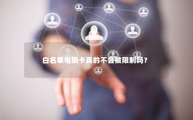 白名单电销卡真的不会被限制吗？