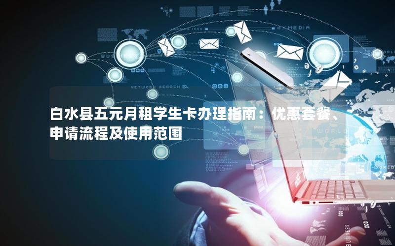 白水县五元月租学生卡办理指南：优惠套餐、申请流程及使用范围