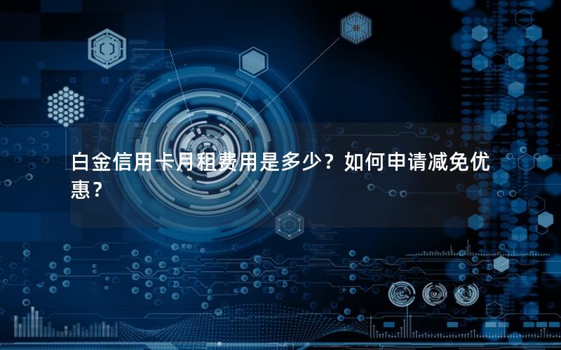 白金信用卡月租费用是多少？如何申请减免优惠？