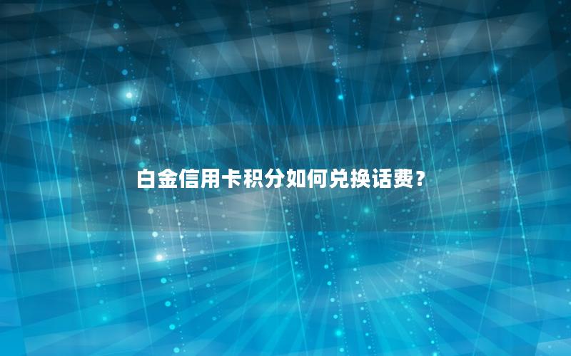 白金信用卡积分如何兑换话费？