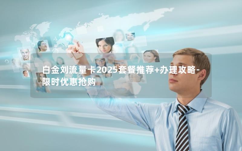 白金刘流量卡2025套餐推荐+办理攻略-限时优惠抢购