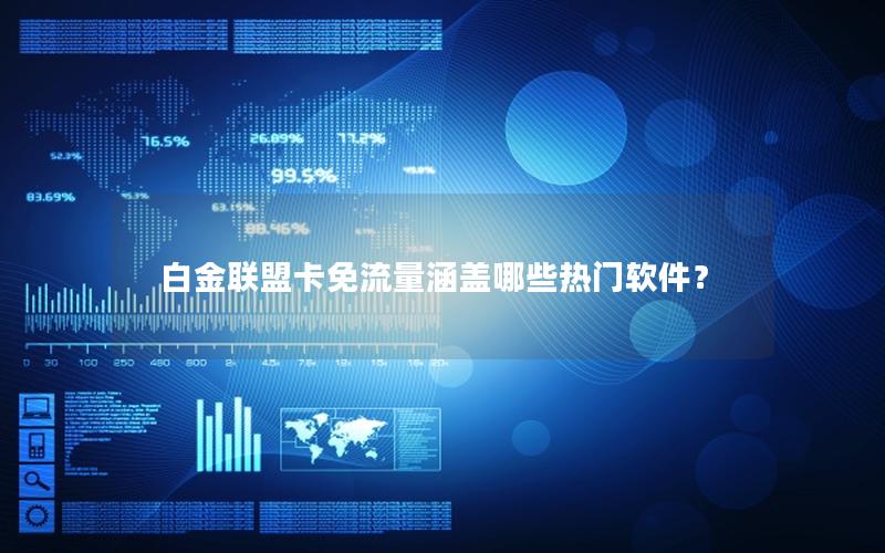 白金联盟卡免流量涵盖哪些热门软件？