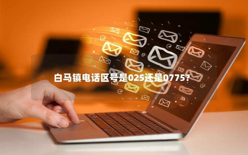 白马镇电话区号是025还是0775？