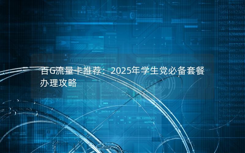 百G流量卡推荐：2025年学生党必备套餐办理攻略
