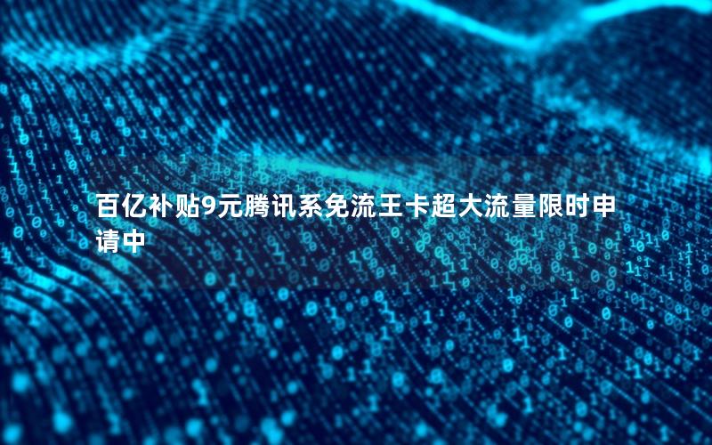百亿补贴9元腾讯系免流王卡超大流量限时申请中
