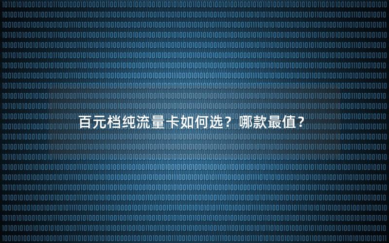 百元档纯流量卡如何选？哪款最值？