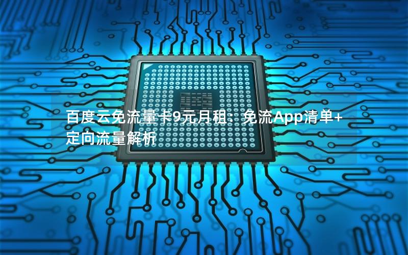 百度云免流量卡9元月租：免流App清单+定向流量解析