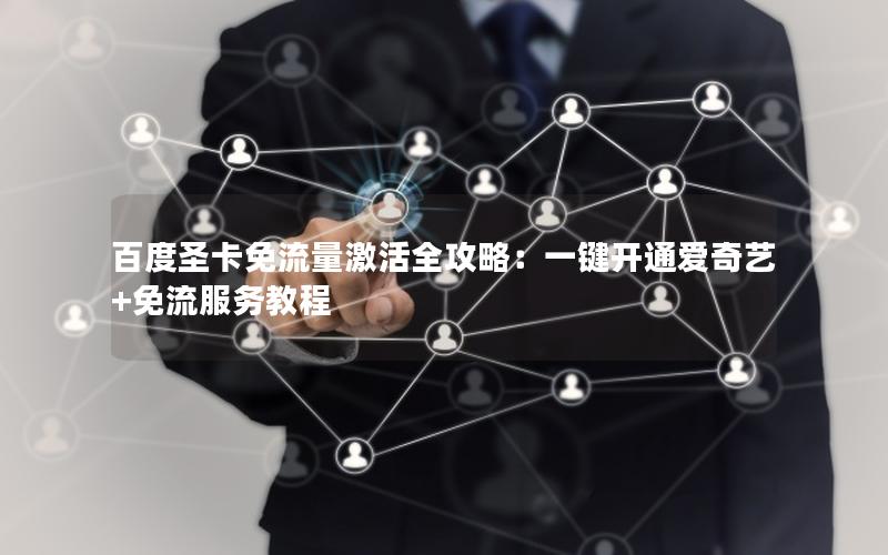 百度圣卡免流量激活全攻略：一键开通爱奇艺+免流服务教程