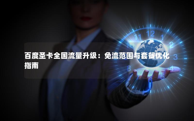 百度圣卡全国流量升级：免流范围与套餐优化指南