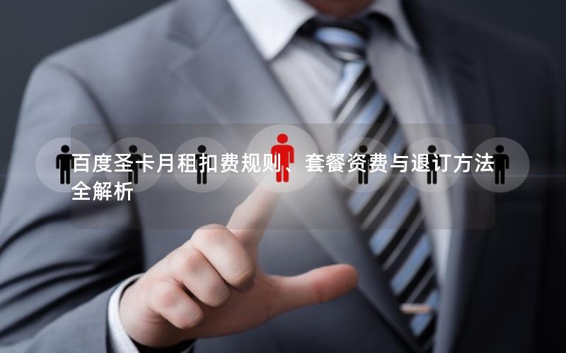 百度圣卡月租扣费规则、套餐资费与退订方法全解析