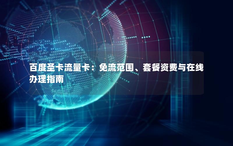 百度圣卡流量卡：免流范围、套餐资费与在线办理指南