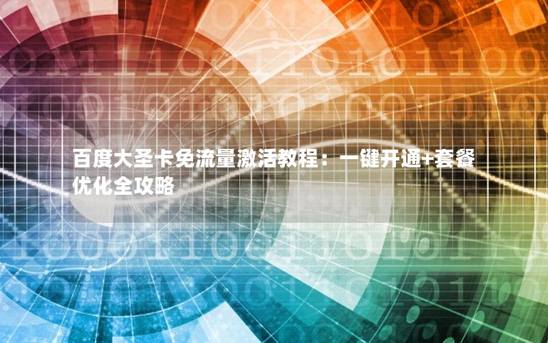 百度大圣卡免流量激活教程：一键开通+套餐优化全攻略
