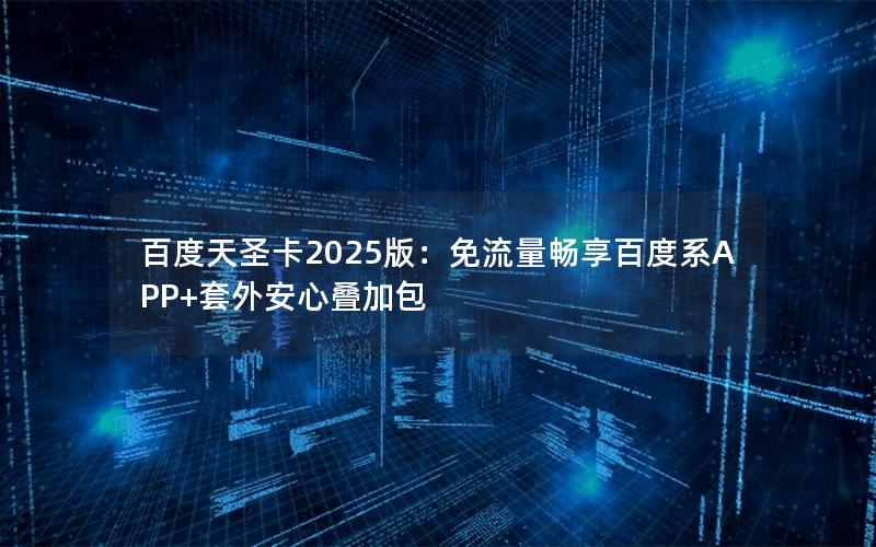 百度天圣卡2025版：免流量畅享百度系APP+套外安心叠加包
