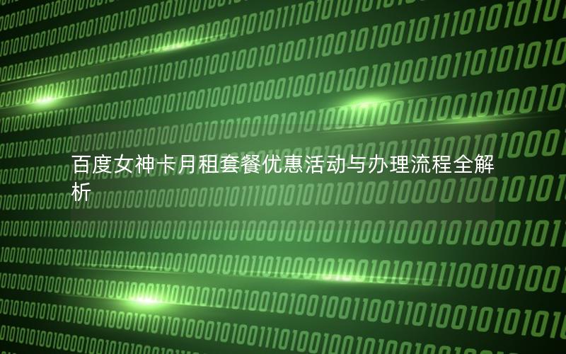 百度女神卡月租套餐优惠活动与办理流程全解析