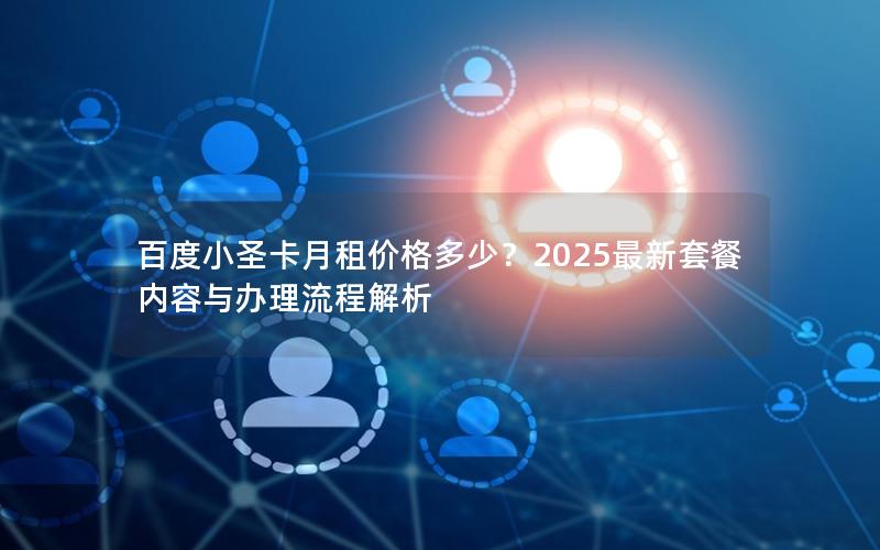 百度小圣卡月租价格多少？2025最新套餐内容与办理流程解析