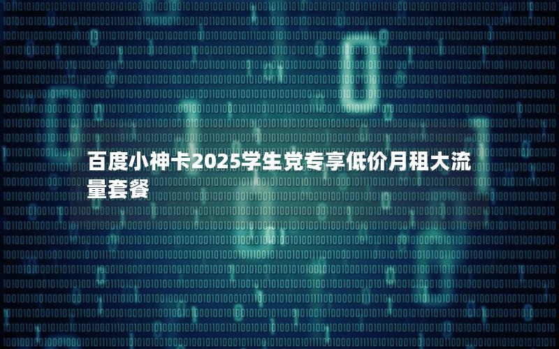 百度小神卡2025学生党专享低价月租大流量套餐