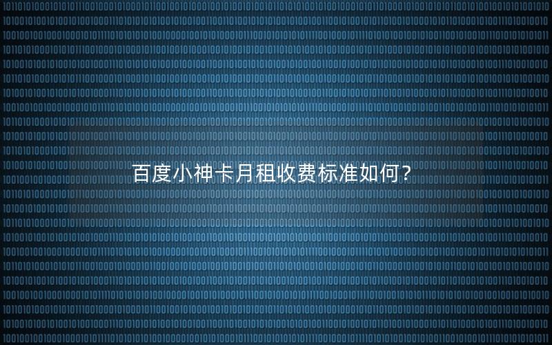百度小神卡月租收费标准如何？