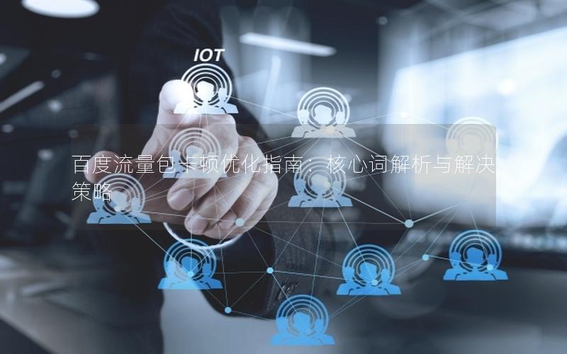 百度流量包卡顿优化指南：核心词解析与解决策略