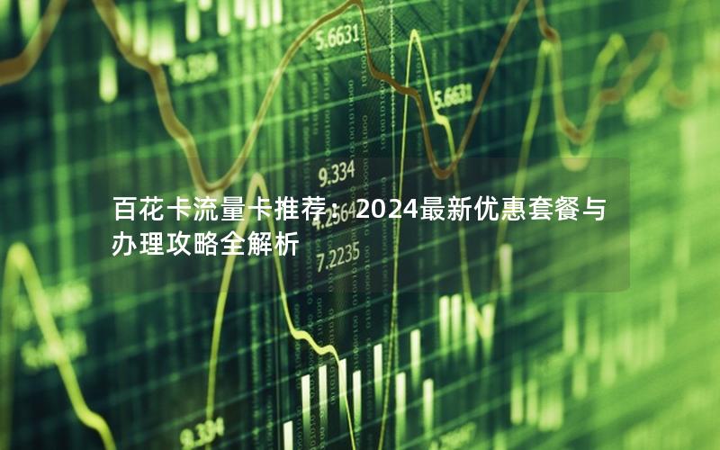 百花卡流量卡推荐：2024最新优惠套餐与办理攻略全解析