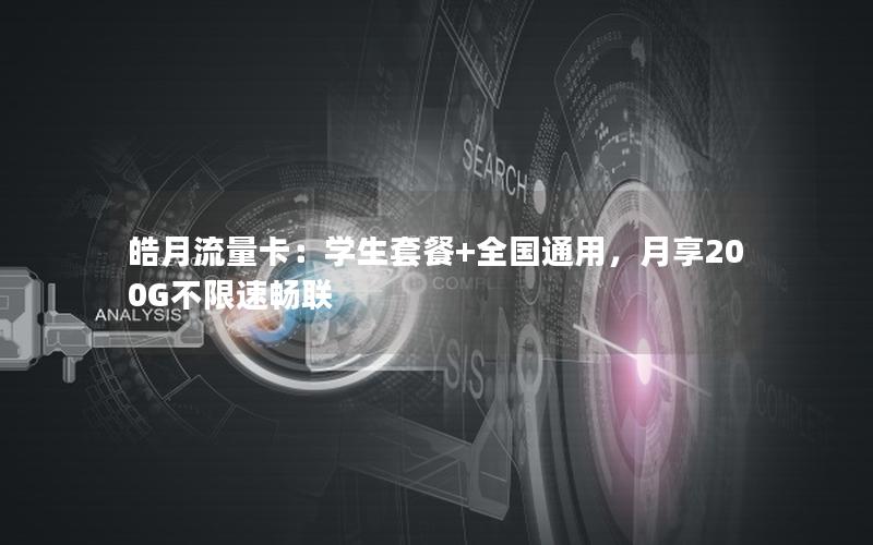 皓月流量卡：学生套餐+全国通用，月享200G不限速畅联