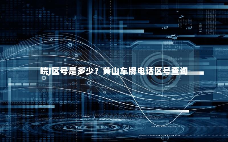 皖J区号是多少？黄山车牌电话区号查询