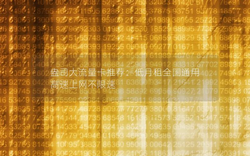 盎司大流量卡推荐：低月租全国通用 高速上网不限速