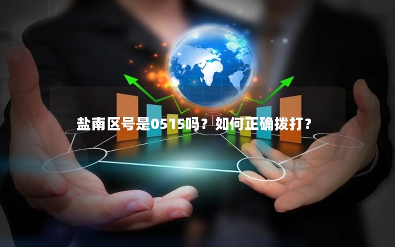 盐南区号是0515吗？如何正确拨打？