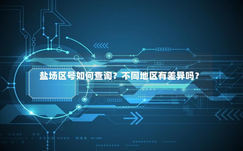 盐场区号如何查询？不同地区有差异吗？