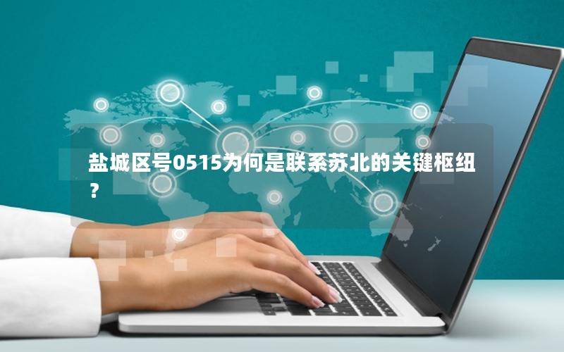 盐城区号0515为何是联系苏北的关键枢纽？