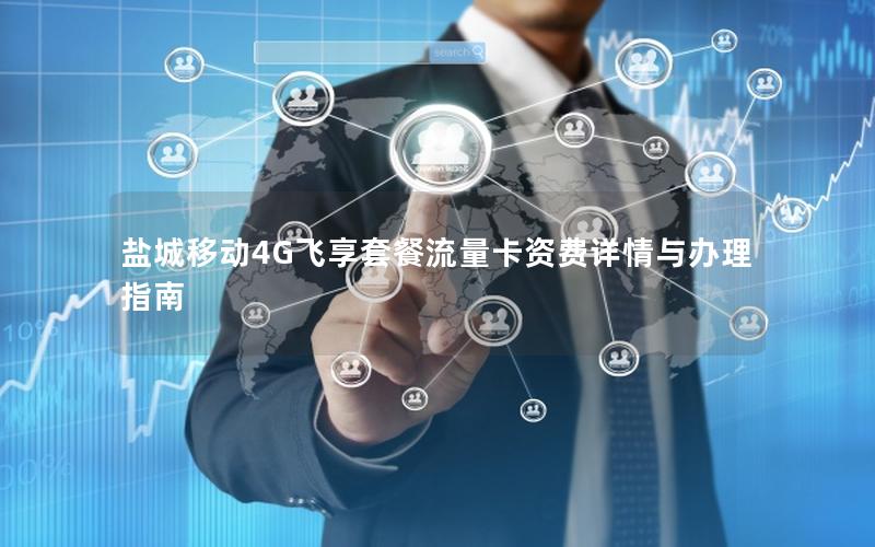 盐城移动4G飞享套餐流量卡资费详情与办理指南