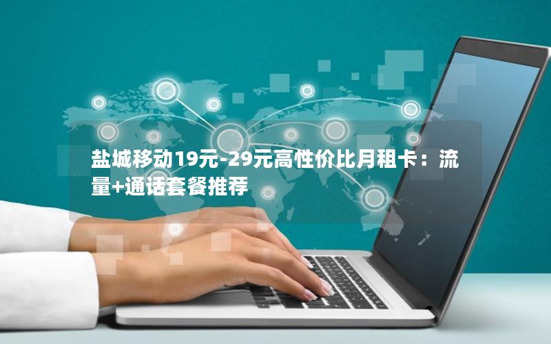 盐城移动19元-29元高性价比月租卡：流量+通话套餐推荐