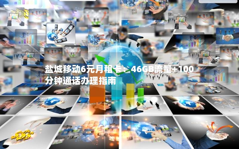 盐城移动6元月租卡：46GB流量+100分钟通话办理指南