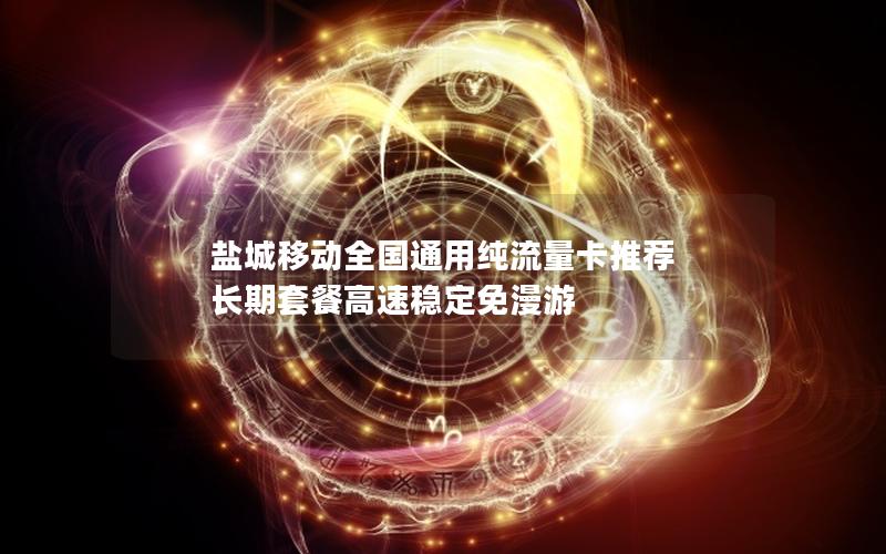 盐城移动全国通用纯流量卡推荐  长期套餐高速稳定免漫游