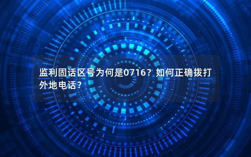 监利固话区号为何是0716？如何正确拨打外地电话？