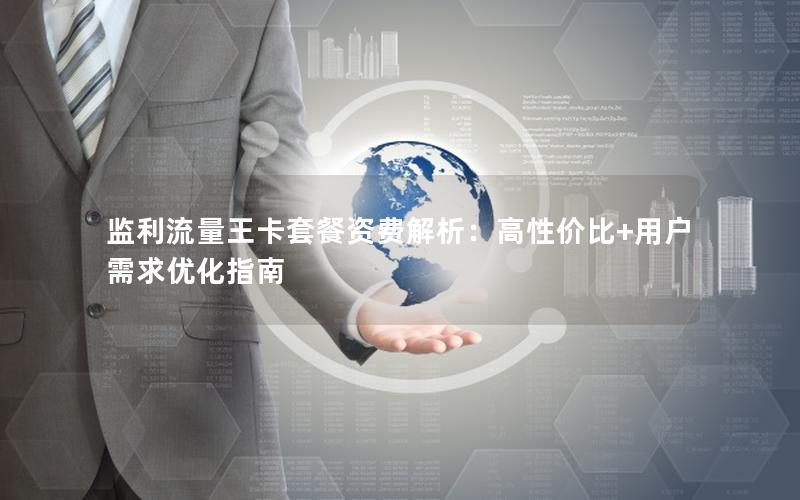 监利流量王卡套餐资费解析：高性价比+用户需求优化指南