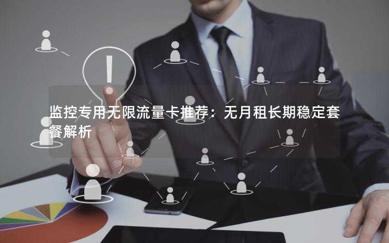 监控专用无限流量卡推荐：无月租长期稳定套餐解析