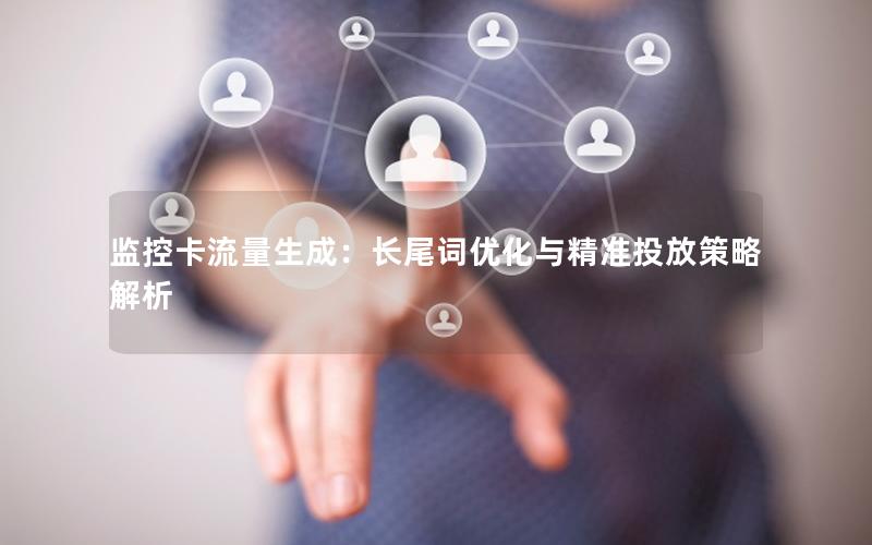 监控卡流量生成：长尾词优化与精准投放策略解析