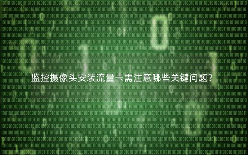 监控摄像头安装流量卡需注意哪些关键问题？
