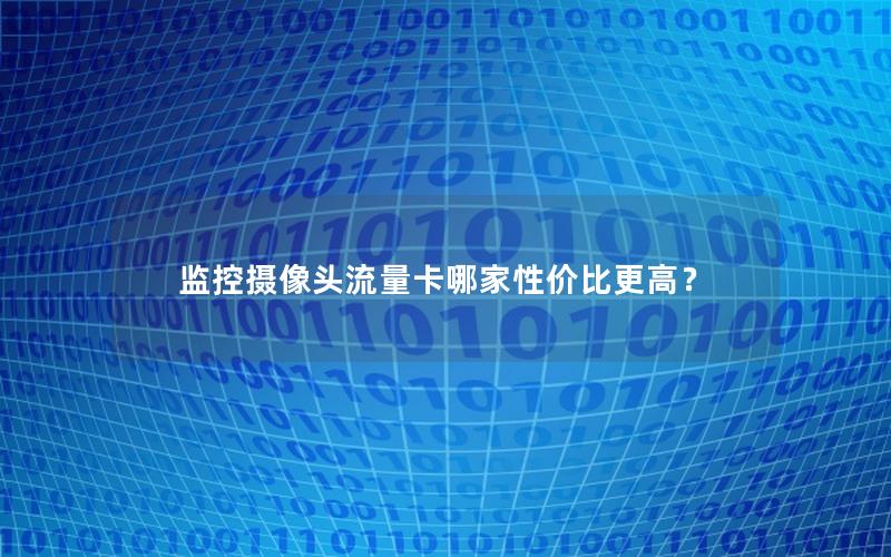 监控摄像头流量卡哪家性价比更高？