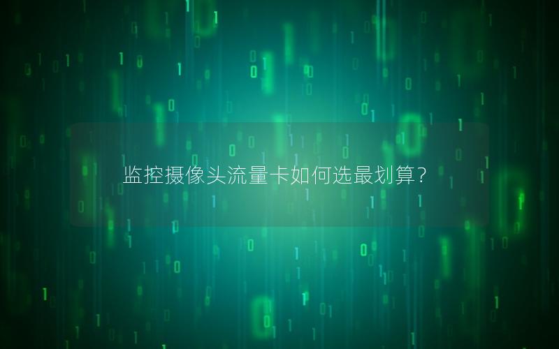 监控摄像头流量卡如何选最划算？