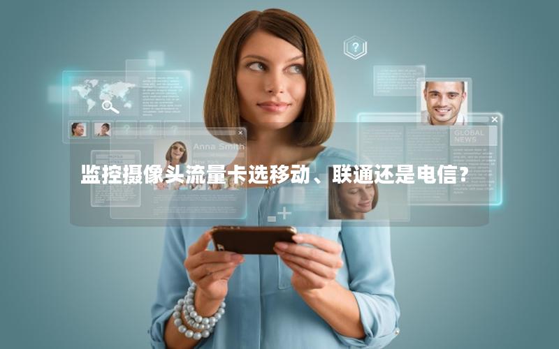 监控摄像头流量卡选移动、联通还是电信？