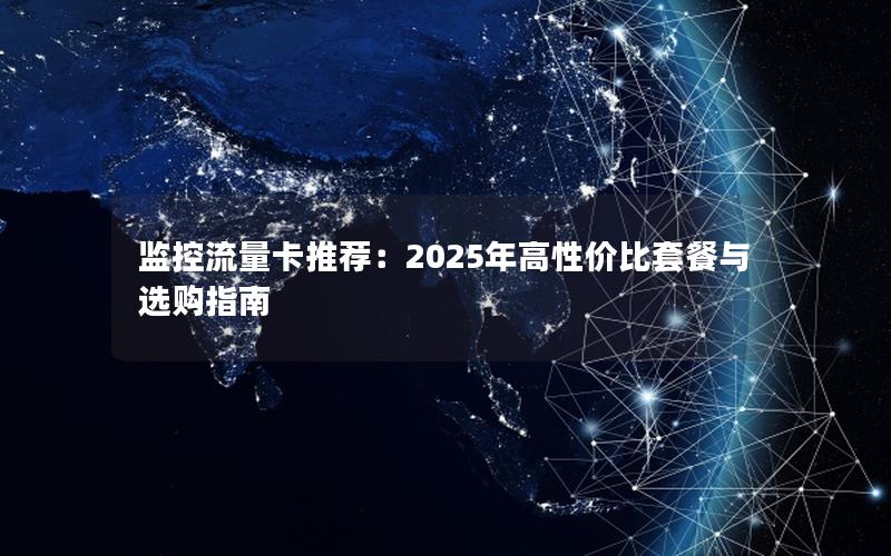 监控流量卡推荐：2025年高性价比套餐与选购指南