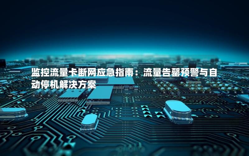 监控流量卡断网应急指南：流量告罄预警与自动停机解决方案