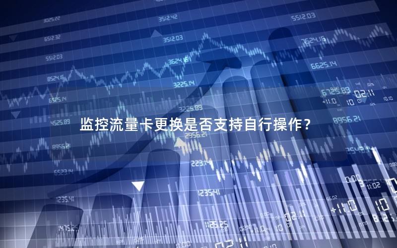 监控流量卡更换是否支持自行操作？