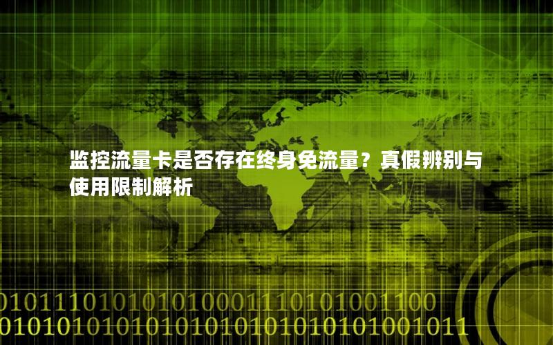 监控流量卡是否存在终身免流量？真假辨别与使用限制解析