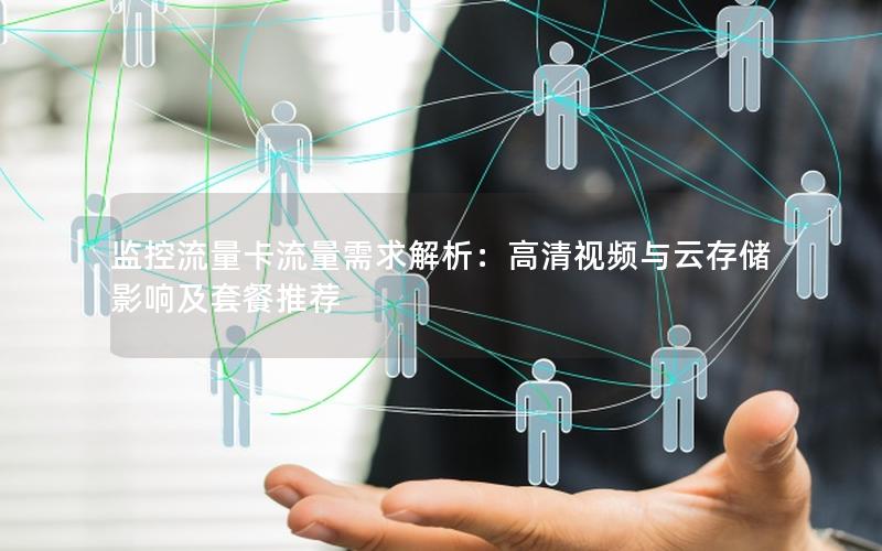 监控流量卡流量需求解析：高清视频与云存储影响及套餐推荐