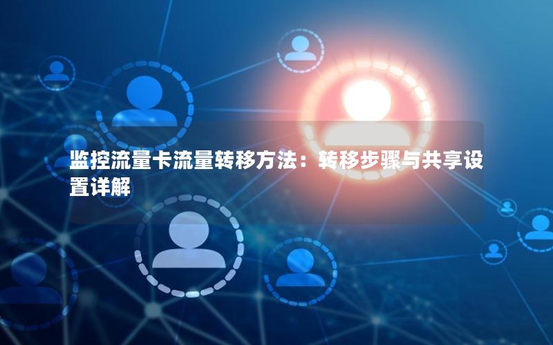 监控流量卡流量转移方法：转移步骤与共享设置详解