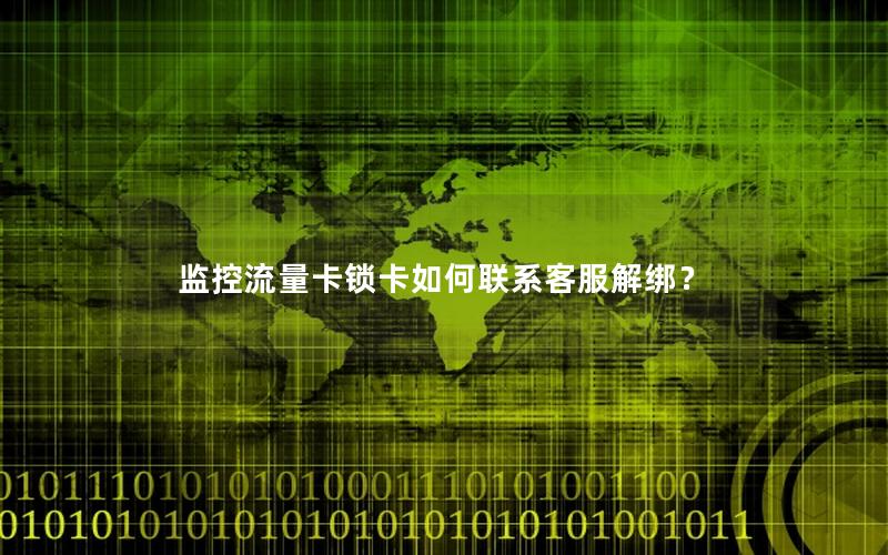 监控流量卡锁卡如何联系客服解绑？
